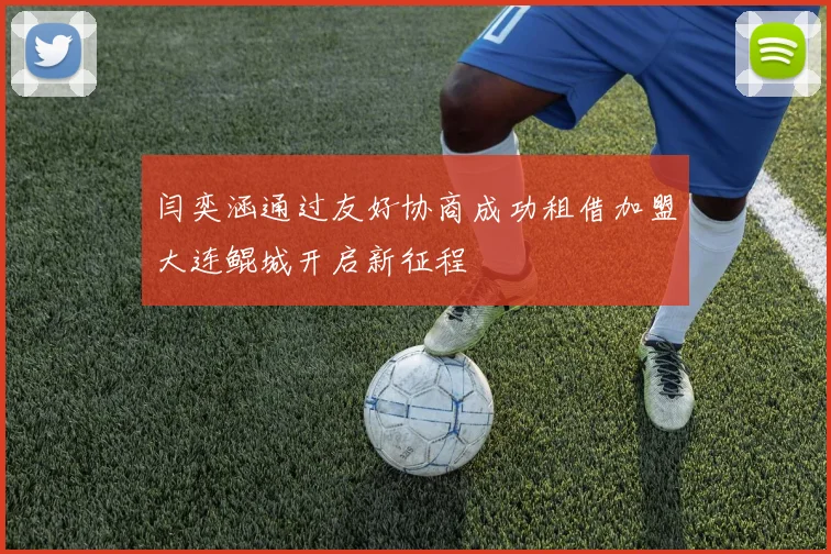 闫奕涵通过友好协商成功租借加盟大连鲲城开启新征程